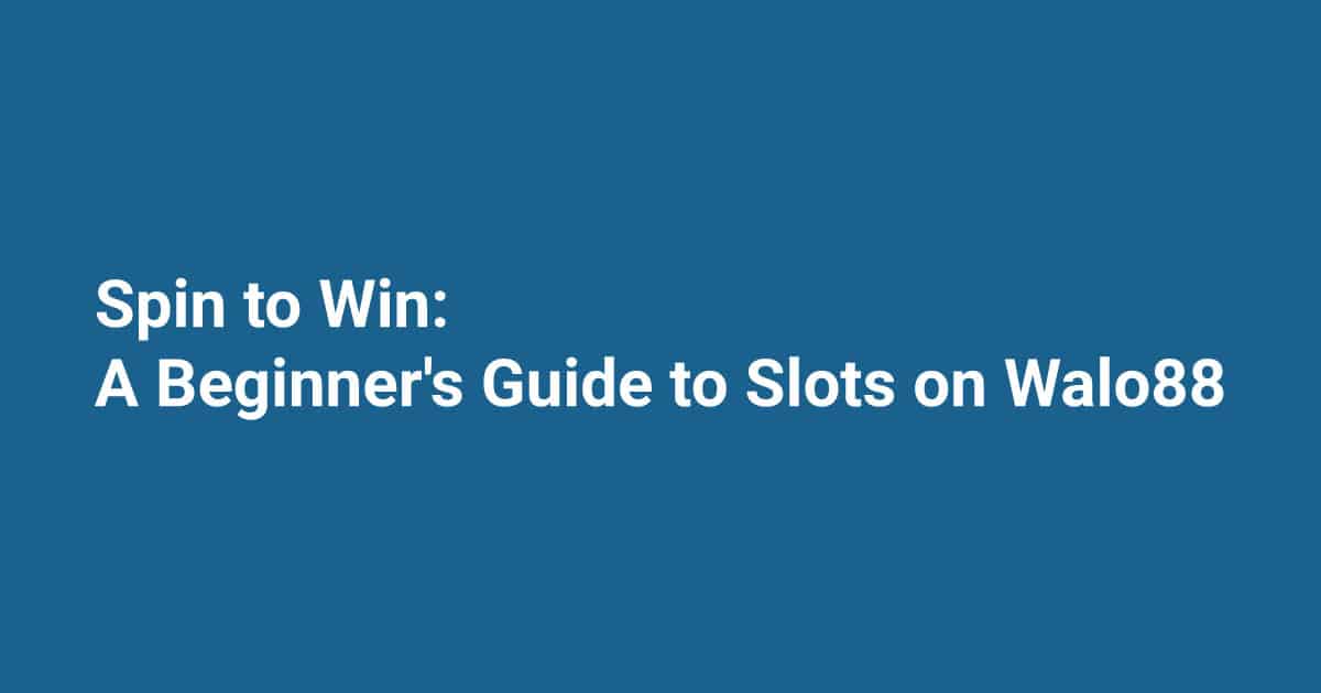 Spin-to-Win-A-Beginner's-Guide-to-Slots-on-Walo88